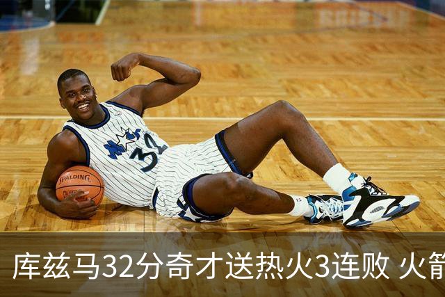 库兹马32分奇才送热火3连败 火箭逆转战胜国王